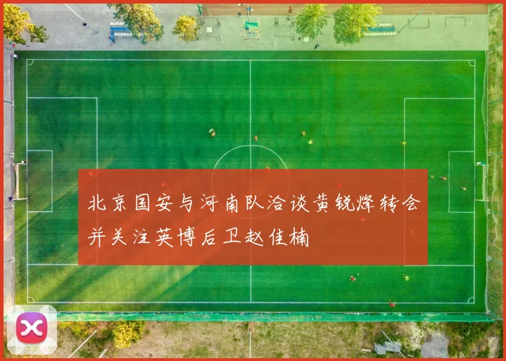 北京国安与河南队洽谈黄锐烽转会并关注英博后卫赵佳楠