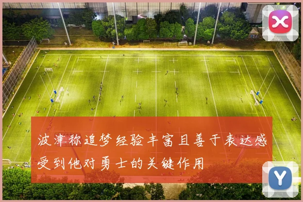 波津称追梦经验丰富且善于表达感受到他对勇士的关键作用