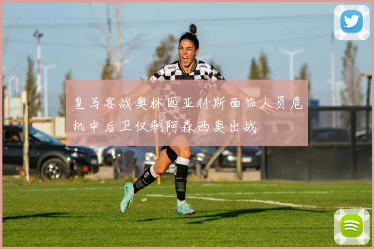 皇马客战奥林匹亚科斯面临人员危机中后卫仅剩阿森西奥出战