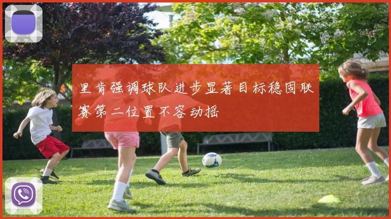 里肯强调球队进步显著目标稳固联赛第二位置不容动摇