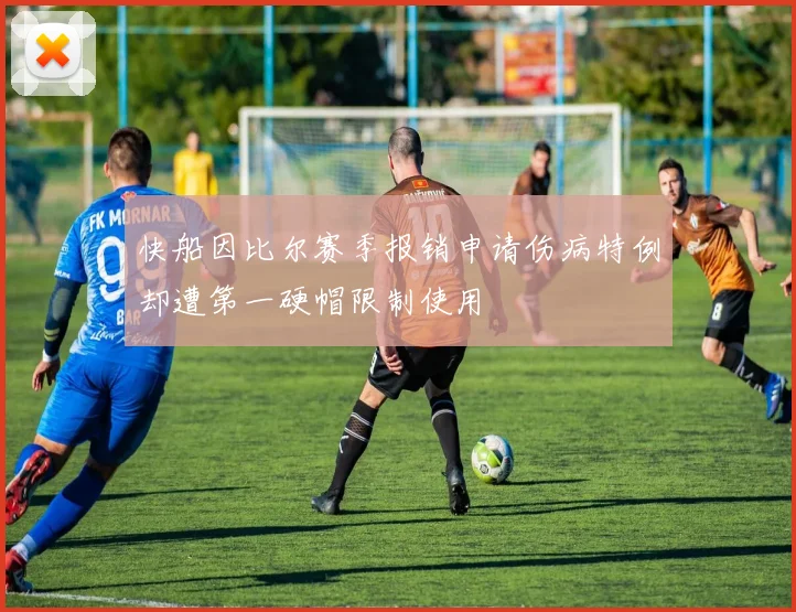 快船因比尔赛季报销申请伤病特例却遭第一硬帽限制使用