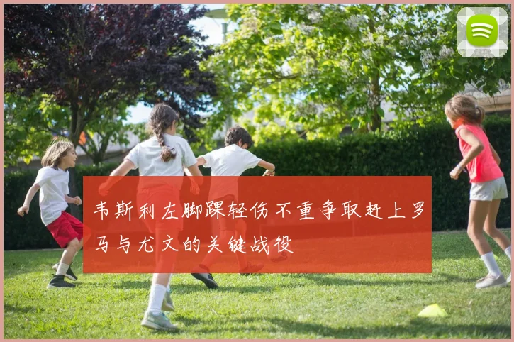 韦斯利左脚踝轻伤不重争取赶上罗马与尤文的关键战役
