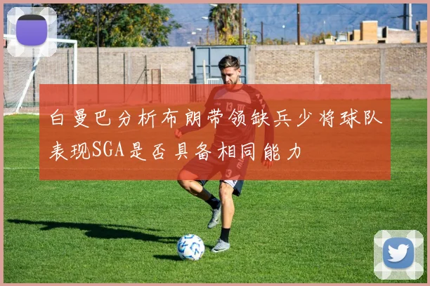 白曼巴分析布朗带领缺兵少将球队表现SGA是否具备相同能力