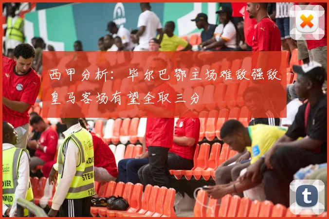 西甲分析：毕尔巴鄂主场难敌强敌皇马客场有望全取三分